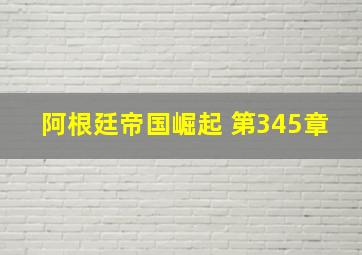 阿根廷帝国崛起 第345章